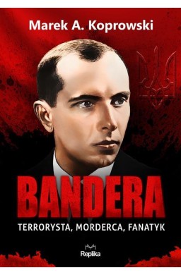 Bandera. Terrorysta, morderca, fanatyk