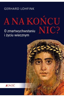 A na końcu nic? O zmartwychwstaniu i życiu..