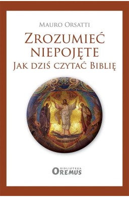 Zrozumieć niepojęte. Jak dziś czytać Biblię