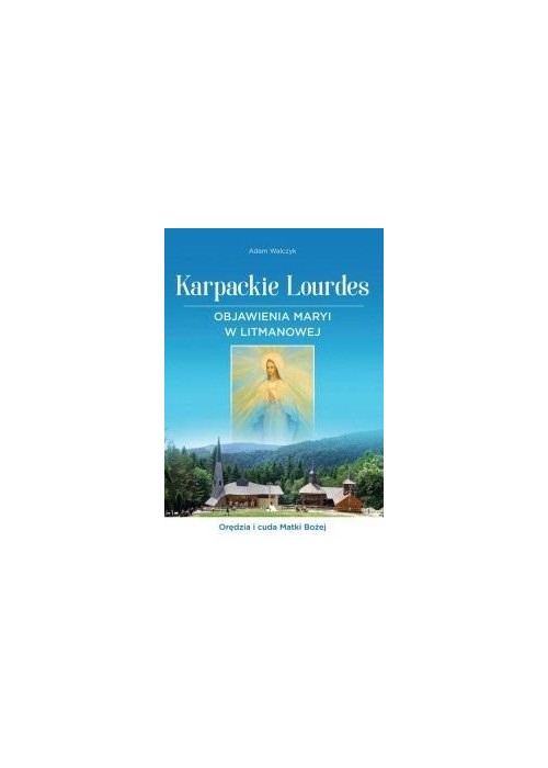 Karpackie Lourdes. Objawienia Maryi w Litmanowej