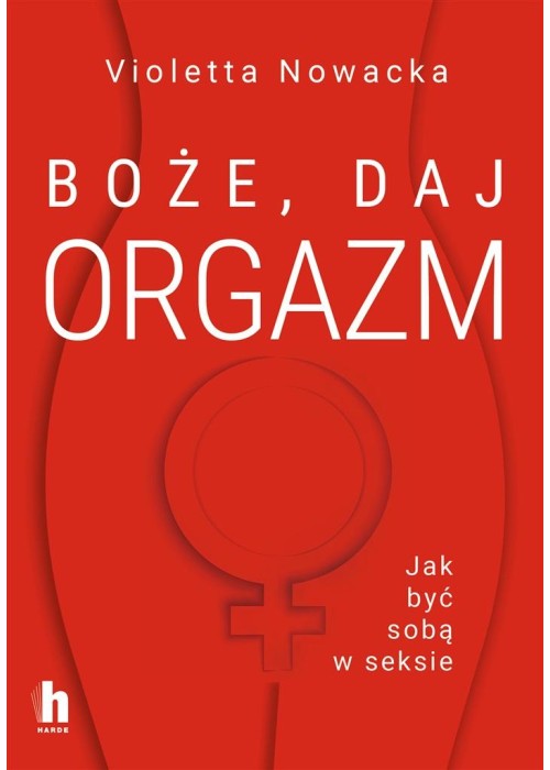 Boże, daj orgazm. Jak być sobą w seksie