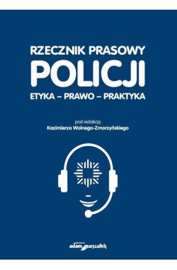Rzecznik prasowy Policji. Etyka, prawo, praktyka