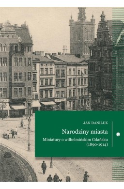 Narodziny miasta. Miniatury o wilhelmińskim...