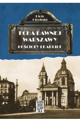 Echa dawnej Warszawy. Kościoły i Kaplice