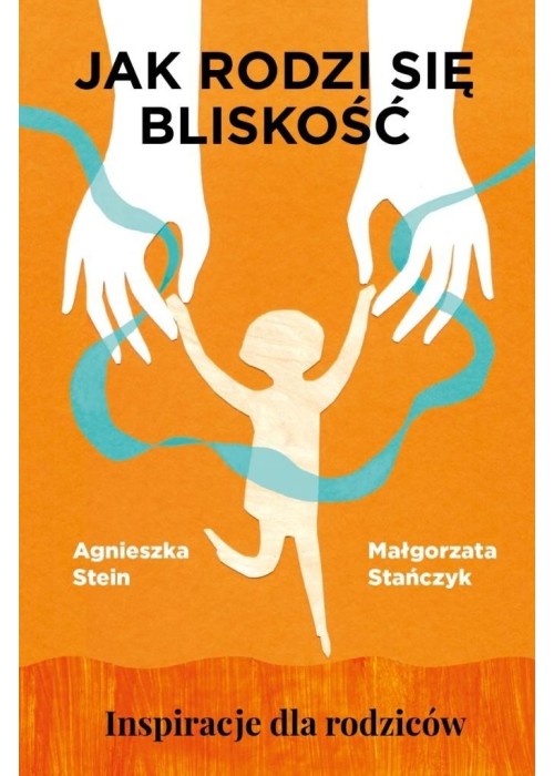 Jak rodzi się bliskość. Inspiracje dla rodziców