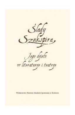 Ślady Szekspira. Jego dzieło w literaturze...