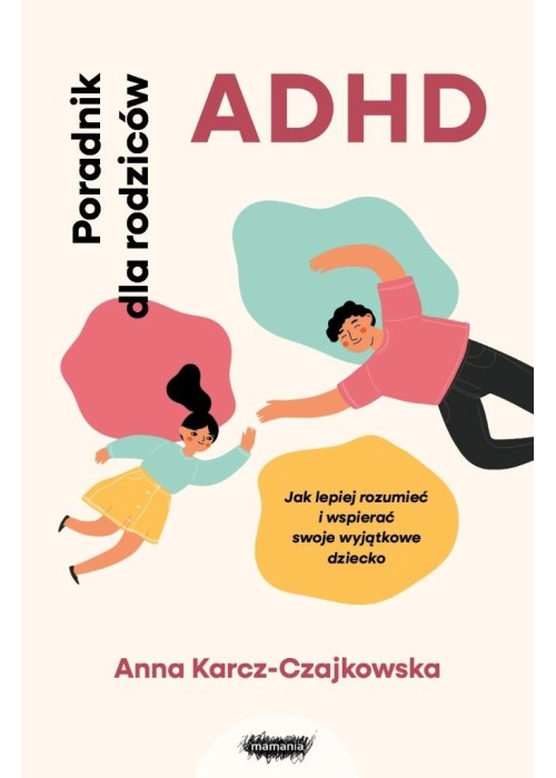 ADHD. Poradnik dla rodziców. Jak lepiej rozumieć..