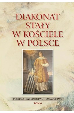 Diakonat stały w Kościele w Polsce T.6