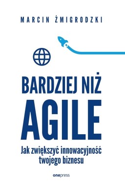 Bardziej niż Agile. Jak zwiększyć innowacyjność...