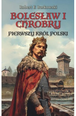 Bolesław I Chrobry. Pierwszy król Polski