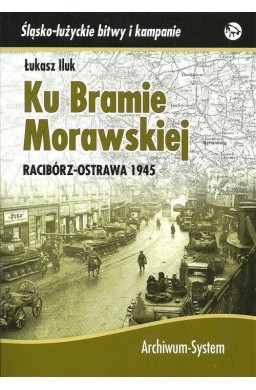 Ku Bramie Morawskiej. Racibórz-Ostrawa 1945