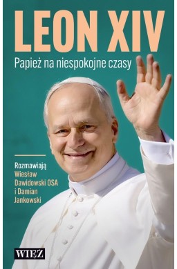 Leon XIV. Papież na niespokojne czasy