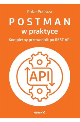 Postman w praktyce. Kompletny przewodnik po REST A
