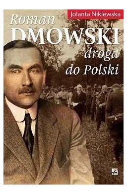 Roman Dmowski. Droga do Polski