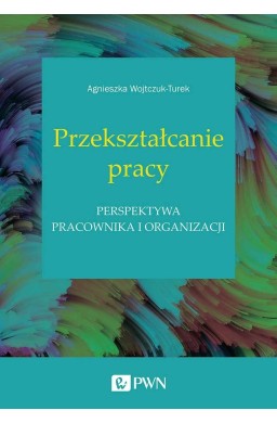 Przekształcanie pracy. Perspektywa pracownika,,,