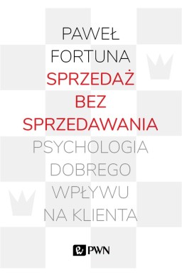 Sprzedaż bez sprzedawania. Psychologia dobrego...