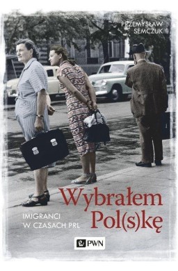Wybrałem Polskę. Imigranci w PRL