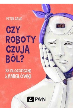 Czy roboty czują ból? 33 filozoficzne łamigłówki