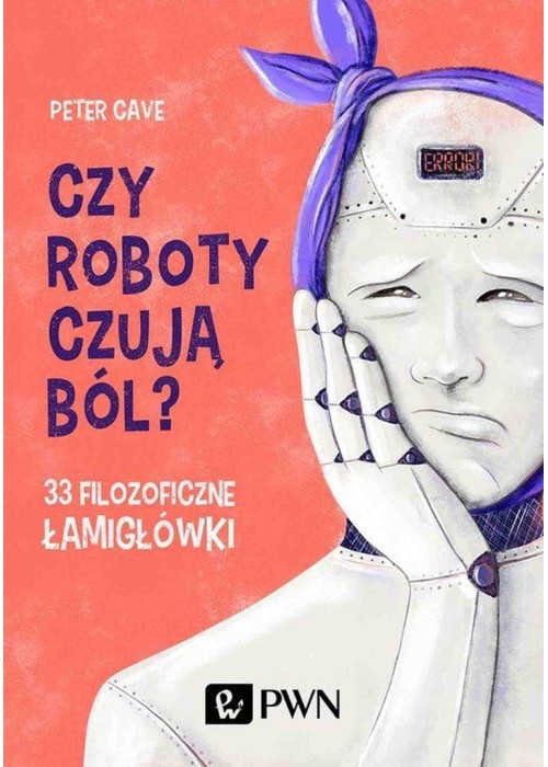 Czy roboty czują ból? 33 filozoficzne łamigłówki