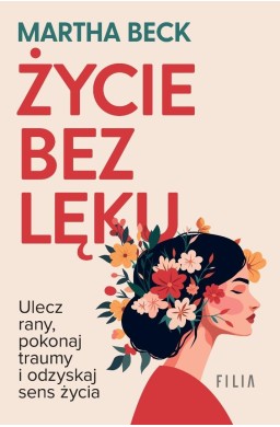Życie bez lęku. Ulecz rany, poznaj siebie..