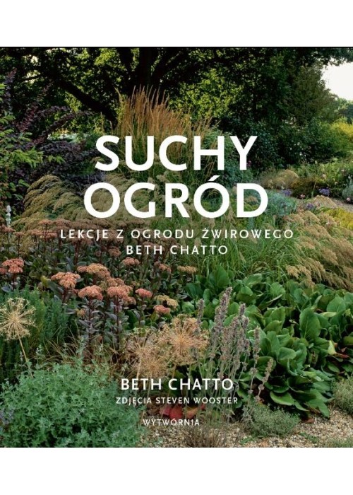 Suchy ogród. Lekcje z Ogrodu Żwirowego Beth Chatto