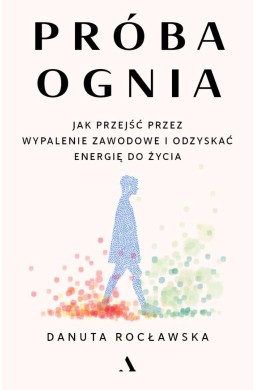 Próba ognia. Jak przejść przez wypalenie zawodowe