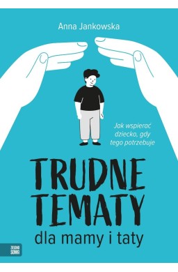 Trudne tematy dla mamy i taty Jak wspierać dziecko