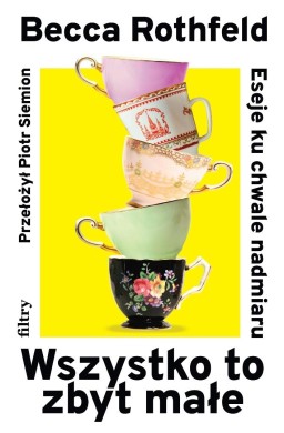 Wszystko to zbyt małe. Eseje ku chwale nadmiaru