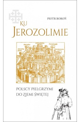 Ku Jerozolimie. Polscy pielgrzymi do Ziemi Świętej
