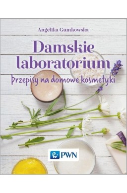 Damskie laboratorium. Przepisy na domowe kosmetyki
