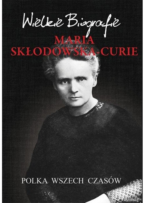 Maria Skłodowska-Curie. Polka wszech czasów
