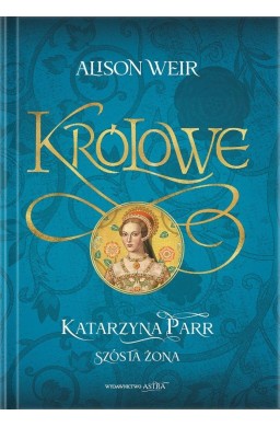 Królowe. Katarzyna Parr. Szósta żona