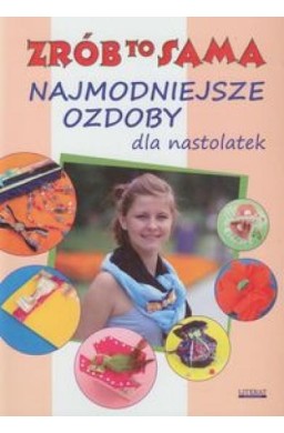 Zrób to sama. Najmodniejsze ozdoby dla nastolatek