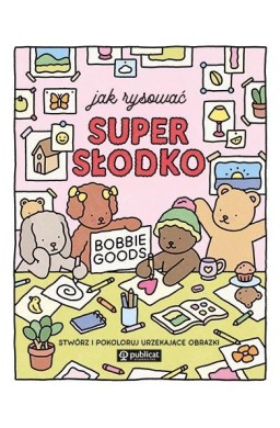 Jak rysować super słodko. Stwórz i pokoloruj...