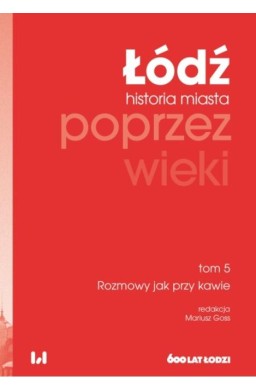 Łódź poprzez wieki. Historia miasta T.5 Rozmowy...