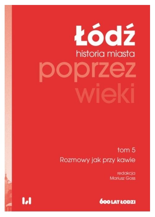 Łódź poprzez wieki. Historia miasta T.5 Rozmowy...