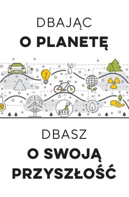 Dbając o planetę, dbasz o swoją przyszłość