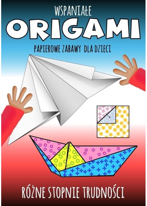 Wspaniałe origami. Papierowe zabawy dla dzieci