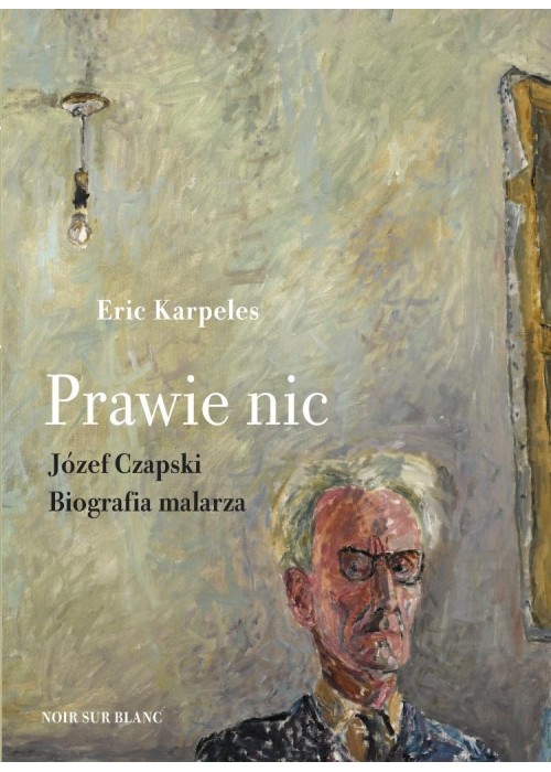 Prawie nic. Józef Czapski. Biografia malarza
