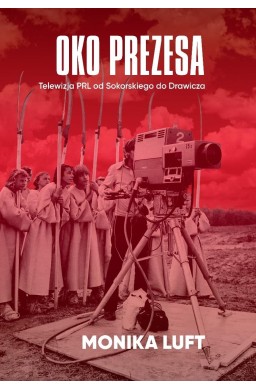 Oko prezesa Telewizja PRL od Sokorskiego do...