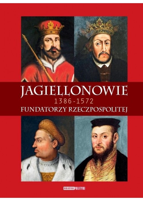 Jagiellonowie. Fundatorzy Rzeczpospolitej