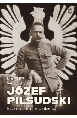 Józef Piłsudski. Rzecz o nieprzeciętności