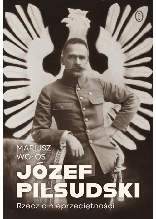 Józef Piłsudski. Rzecz o nieprzeciętności Józef Piłsudski. Rzecz o nieprzeciętności