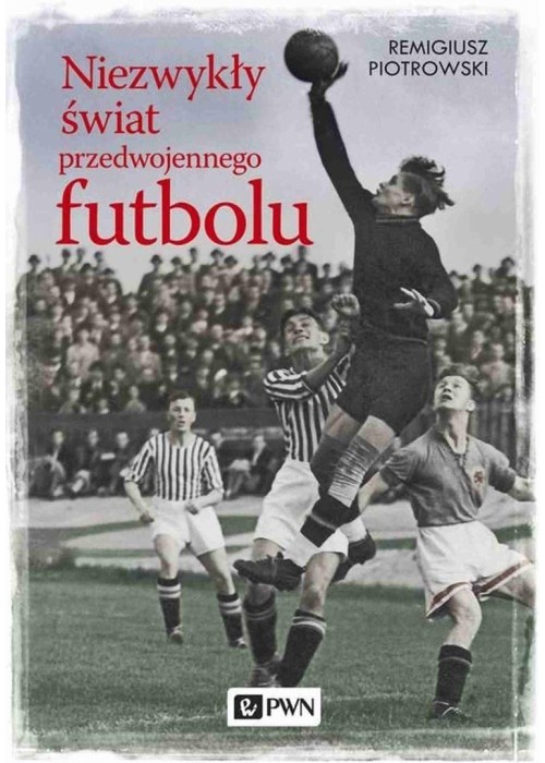 Niezwykły świat przedwojennego futbolu Niezwykły świat przedwojennego futbolu