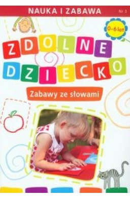 Zdolne dziecko. Zabawy ze słowami 0-6 lat