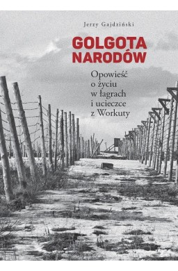 Golgota narodów. Opowieść o życiu w łagrach...