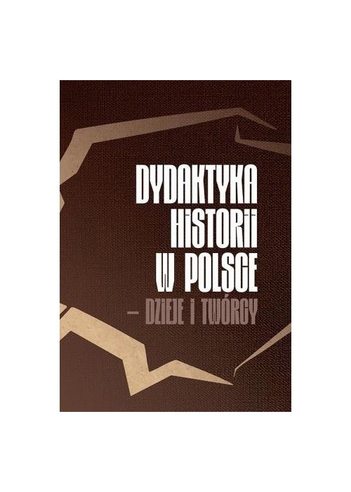 Dydaktyka historii w Polsce - dzieje i twórcy