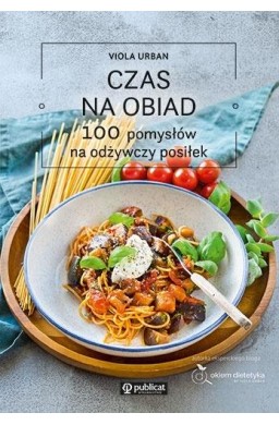 Czas na obiad. 100 pomysłów na odżywczy posiłek