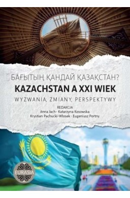 Kazachstan a XXI wiek. Wyzwania, zmiany, perspekty