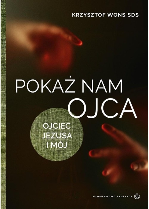 Pokaż nam Ojca. Ojciec Jezusa i mój